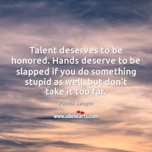 Talent deserves to be honored. Hands deserve to be slapped if you Patrick Swayze Picture Quote
