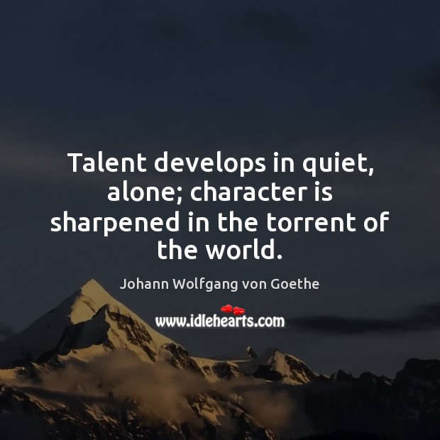Talent develops in quiet, alone; character is sharpened in the torrent of the world. Johann Wolfgang von Goethe Picture Quote