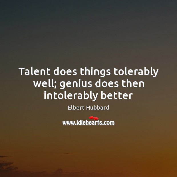 Talent does things tolerably well; genius does then intolerably better Elbert Hubbard Picture Quote