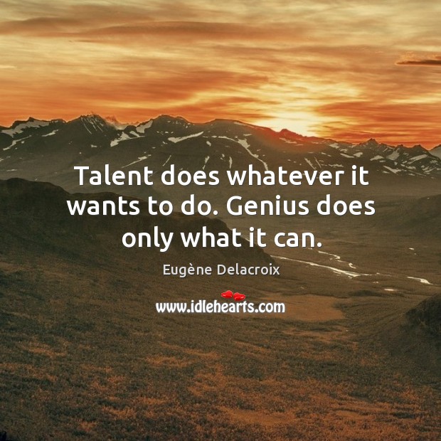 Talent does whatever it wants to do. Genius does only what it can. Eugène Delacroix Picture Quote