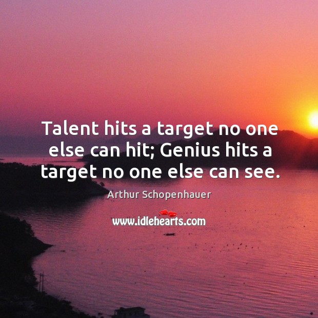 Talent hits a target no one else can hit; genius hits a target no one else can see. Arthur Schopenhauer Picture Quote
