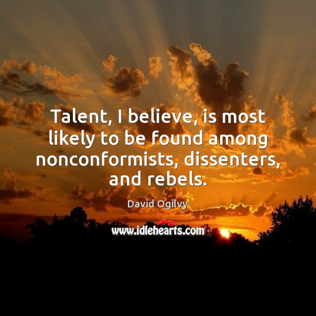 Talent, I believe, is most likely to be found among nonconformists, dissenters, Image