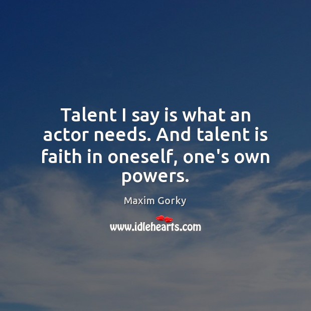 Talent I say is what an actor needs. And talent is faith in oneself, one’s own powers. Maxim Gorky Picture Quote