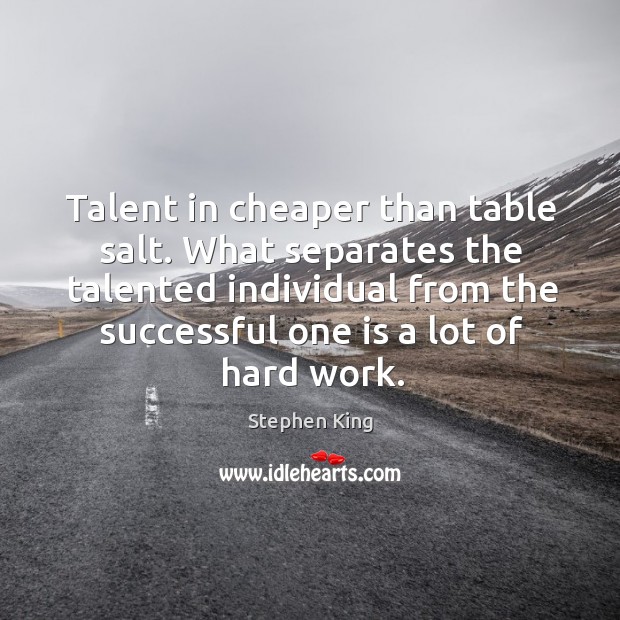 Talent in cheaper than table salt. What separates the talented individual from the successful one is a lot of hard work. Stephen King Picture Quote