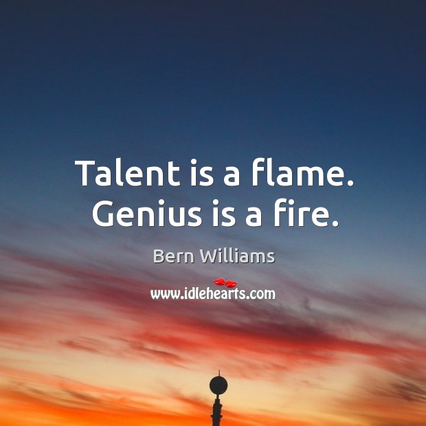 Talent is a flame. Genius is a fire. Bern Williams Picture Quote