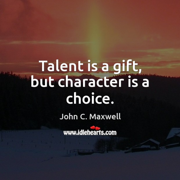 Talent is a gift, but character is a choice. Character Quotes Image
