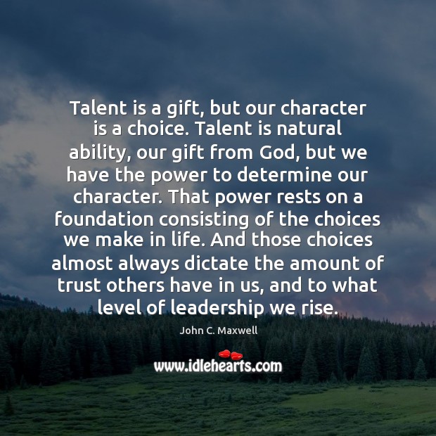 Talent is a gift, but our character is a choice. Talent is John C. Maxwell Picture Quote