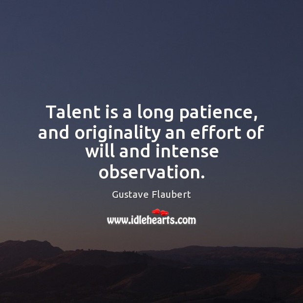 Talent is a long patience, and originality an effort of will and intense observation. Gustave Flaubert Picture Quote