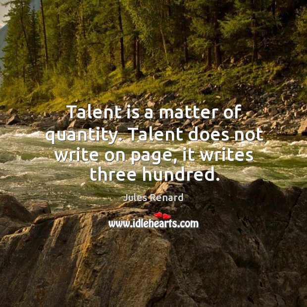Talent is a matter of quantity. Talent does not write on page, it writes three hundred. Image