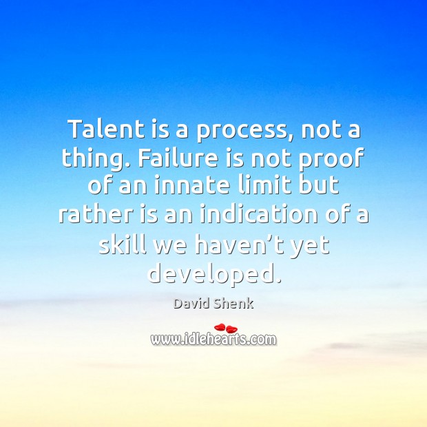 Talent is a process, not a thing. Failure is not proof of David Shenk Picture Quote