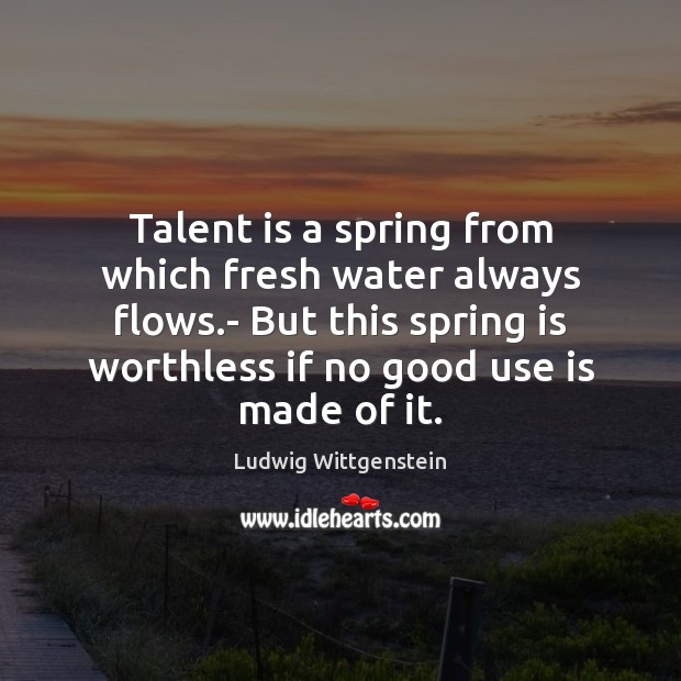 Talent is a spring from which fresh water always flows.- But Ludwig Wittgenstein Picture Quote