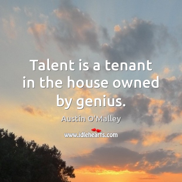 Talent is a tenant in the house owned by genius. Austin O’Malley Picture Quote