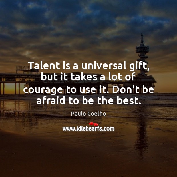 Talent is a universal gift, but it takes a lot of courage Don’t Be Afraid Quotes Image