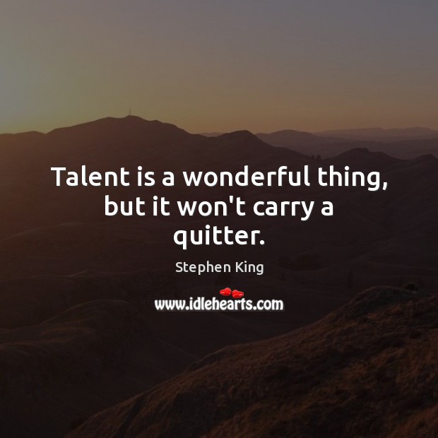 Talent is a wonderful thing, but it won’t carry a quitter. Stephen King Picture Quote