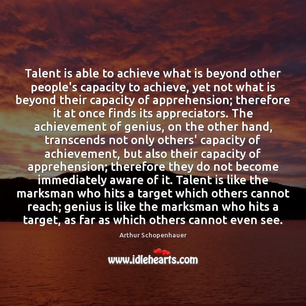 Talent is able to achieve what is beyond other people’s capacity to Arthur Schopenhauer Picture Quote