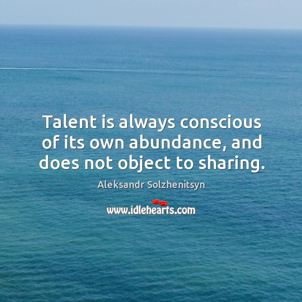 Talent is always conscious of its own abundance, and does not object to sharing. Image