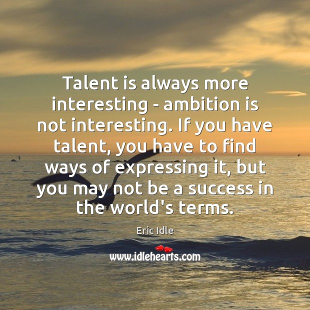 Talent is always more interesting – ambition is not interesting. If you Eric Idle Picture Quote