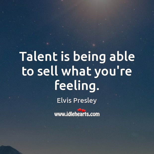 Talent is being able to sell what you’re feeling. Image