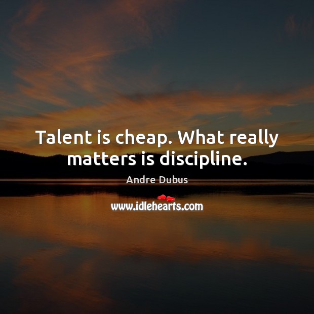 Talent is cheap. What really matters is discipline. Image