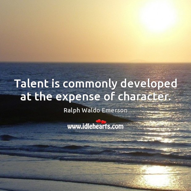 Talent is commonly developed at the expense of character. Image
