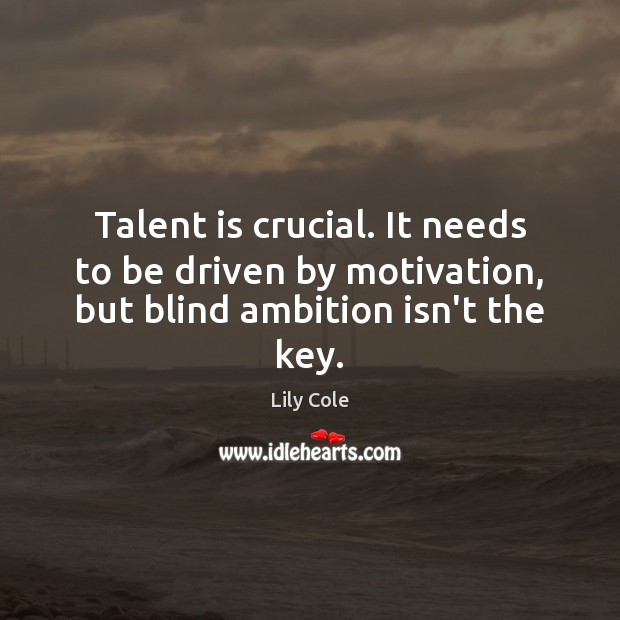 Talent is crucial. It needs to be driven by motivation, but blind ambition isn’t the key. Image