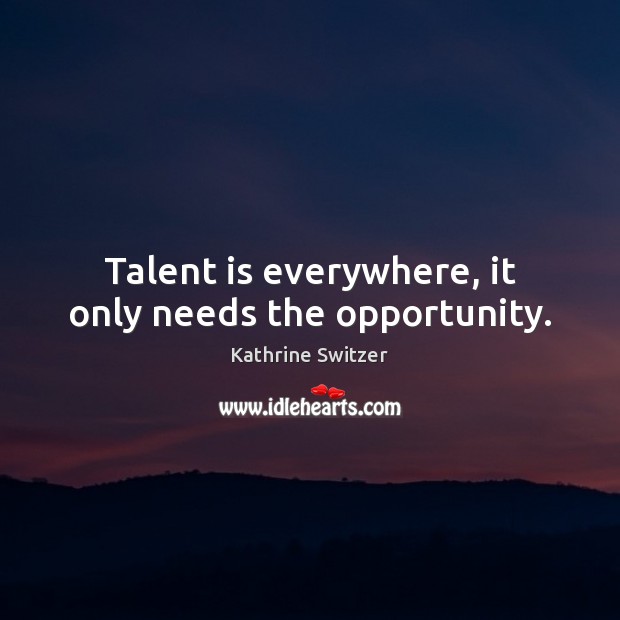 Talent is everywhere, it only needs the opportunity. Kathrine Switzer Picture Quote