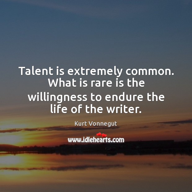 Talent is extremely common. What is rare is the willingness to endure Kurt Vonnegut Picture Quote