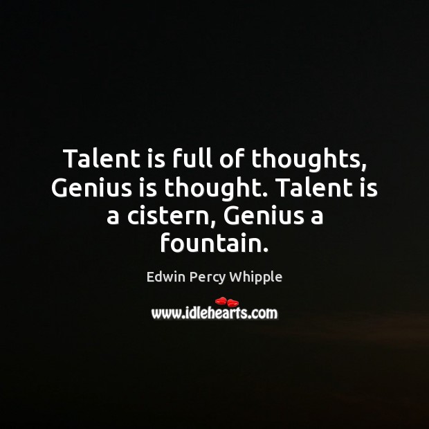 Talent is full of thoughts, Genius is thought. Talent is a cistern, Genius a fountain. Edwin Percy Whipple Picture Quote