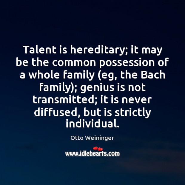 Talent is hereditary; it may be the common possession of a whole Otto Weininger Picture Quote