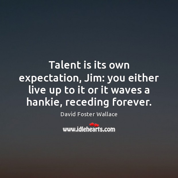 Talent is its own expectation, Jim: you either live up to it David Foster Wallace Picture Quote
