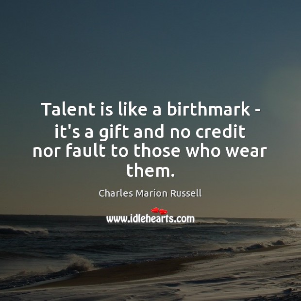 Talent is like a birthmark – it’s a gift and no credit nor fault to those who wear them. Charles Marion Russell Picture Quote