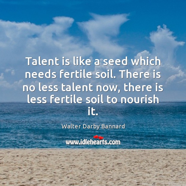 Talent is like a seed which needs fertile soil. There is no Walter Darby Bannard Picture Quote