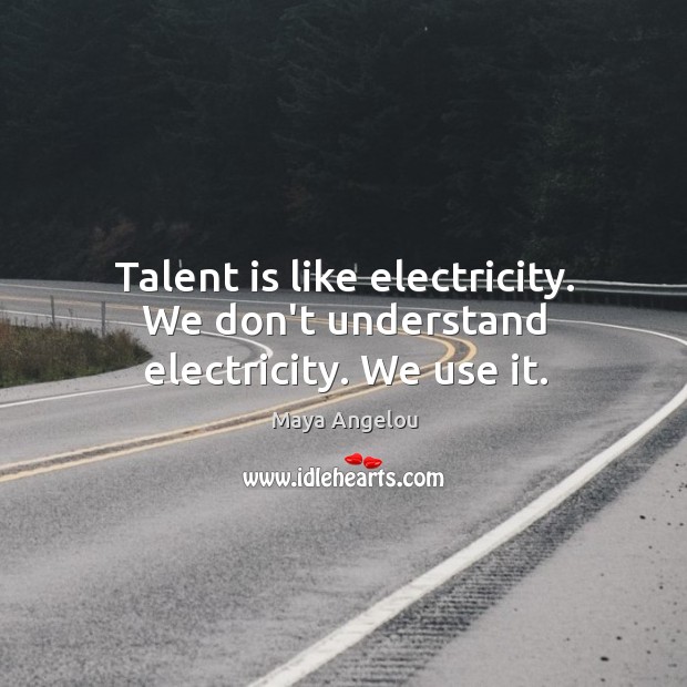 Talent is like electricity. We don’t understand electricity. We use it. Image
