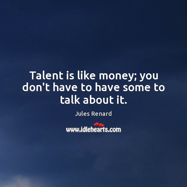 Talent is like money; you don’t have to have some to talk about it. Image