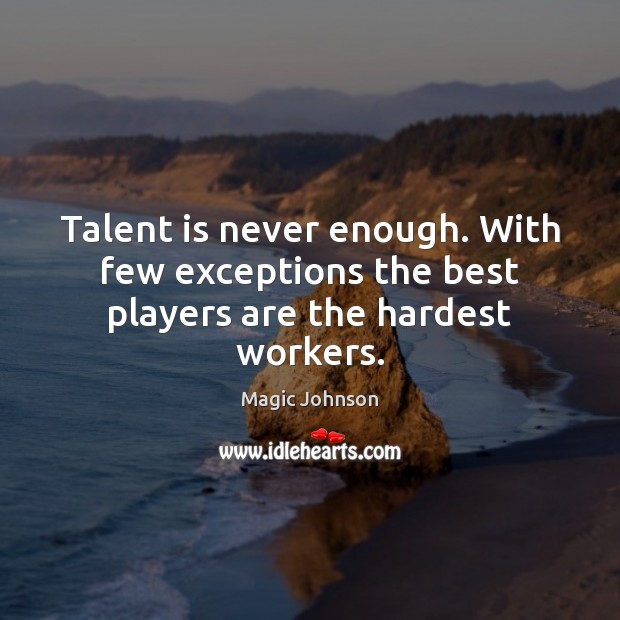 Talent is never enough. With few exceptions the best players are the hardest workers. Magic Johnson Picture Quote