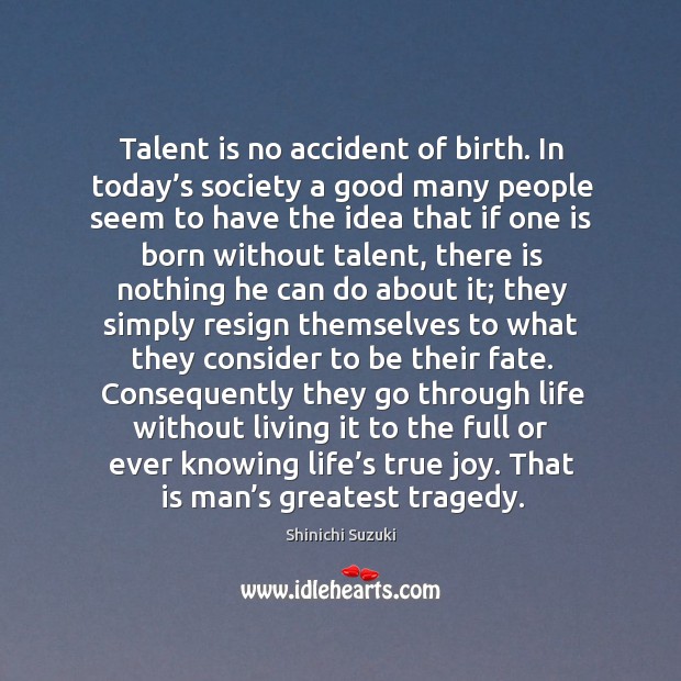 Talent is no accident of birth. In today’s society a good many people Greatest Tragedy Quotes Image