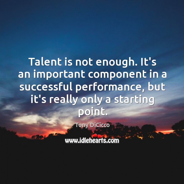 Talent is not enough. It’s an important component in a successful performance, Tony DiCicco Picture Quote