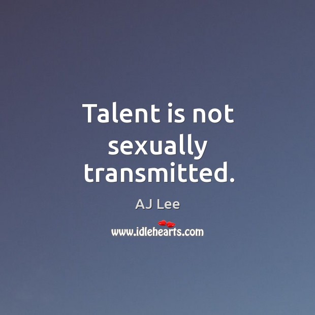 Talent is not sexually transmitted. Image