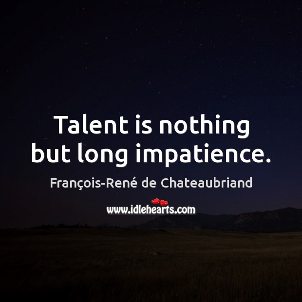 Talent is nothing but long impatience. François-René de Chateaubriand Picture Quote