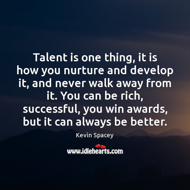 Talent is one thing, it is how you nurture and develop it, Kevin Spacey Picture Quote