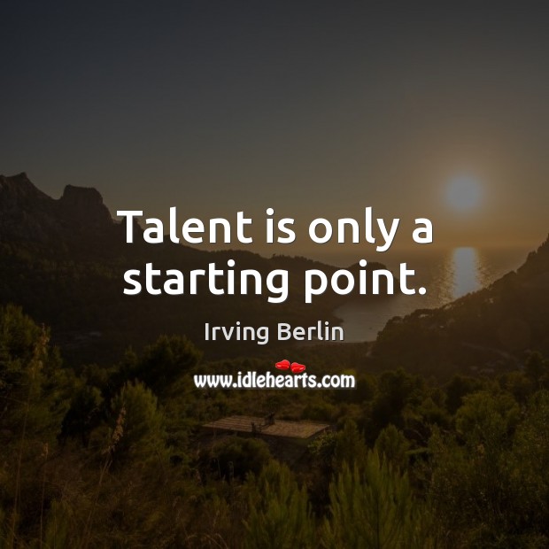 Talent is only a starting point. Irving Berlin Picture Quote