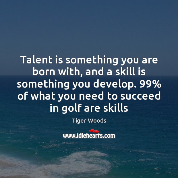 Talent is something you are born with, and a skill is something Tiger Woods Picture Quote