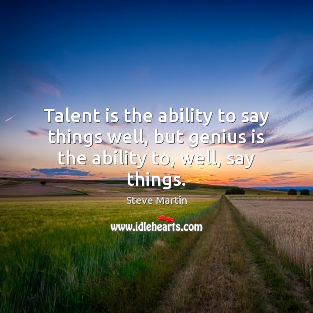 Talent is the ability to say things well, but genius is the ability to, well, say things. Image