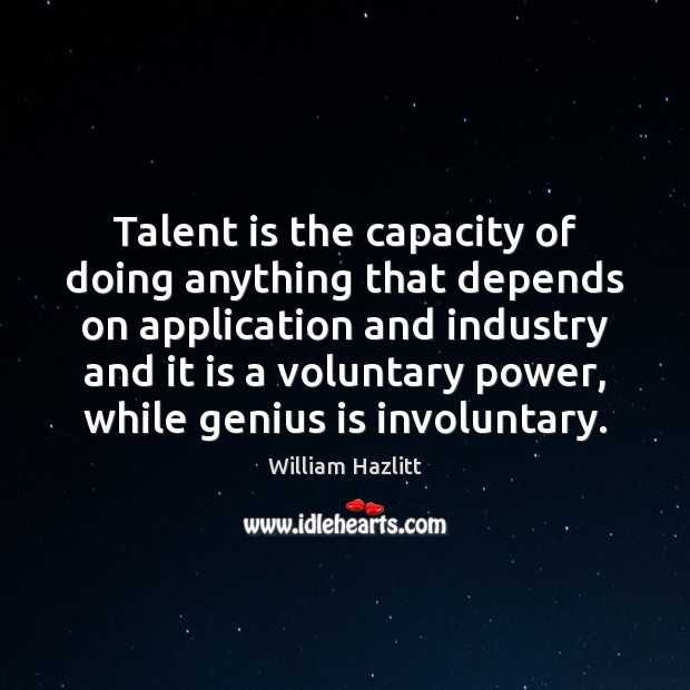 Talent is the capacity of doing anything that depends on application and William Hazlitt Picture Quote