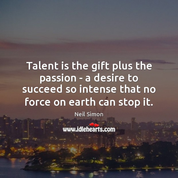 Talent is the gift plus the passion – a desire to succeed Neil Simon Picture Quote