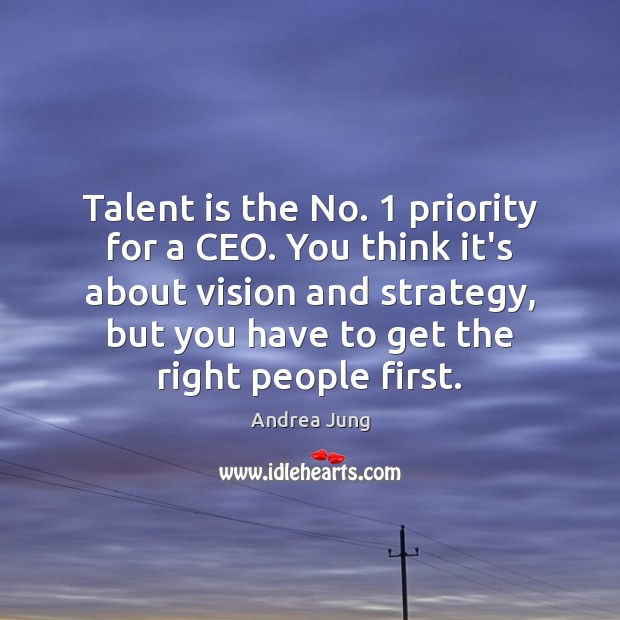 Talent is the No. 1 priority for a CEO. You think it’s about 