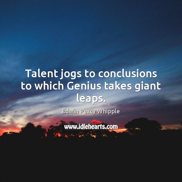 Talent jogs to conclusions to which Genius takes giant leaps. Edwin Percy Whipple Picture Quote
