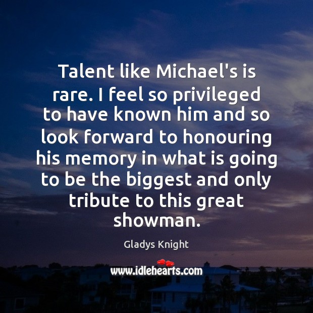 Talent like Michael’s is rare. I feel so privileged to have known Gladys Knight Picture Quote
