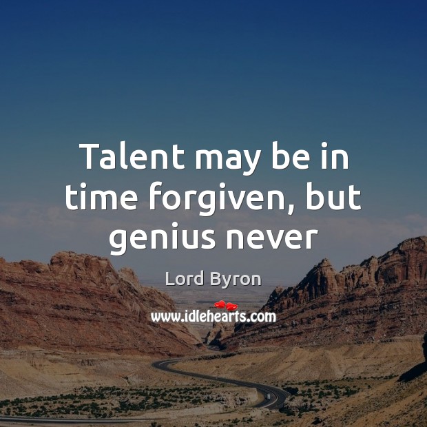 Talent may be in time forgiven, but genius never Lord Byron Picture Quote