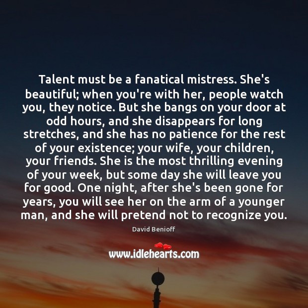 Talent must be a fanatical mistress. She’s beautiful; when you’re with her, Image